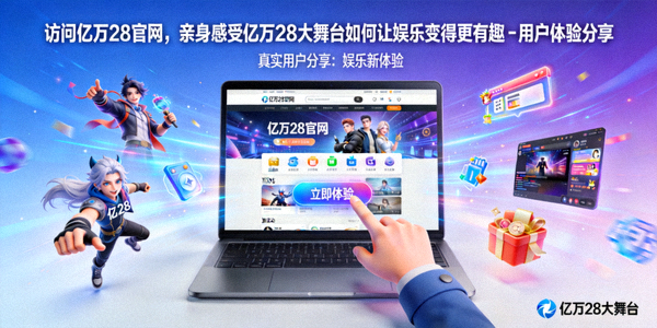 访问亿万28官网，亲身感受亿万28大舞台如何让娱乐变得更有趣 - 用户体验分享
