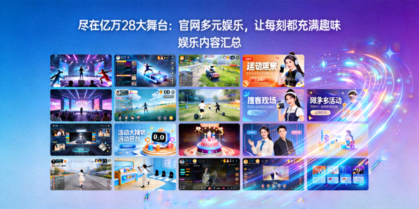 尽在亿万28大舞台：官网多元娱乐，让每刻都充满趣味 - 娱乐内容汇总