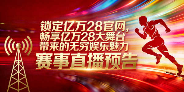锁定亿万28官网，畅享亿万28大舞台带来的无穷娱乐魅力 - 赛事直播预告