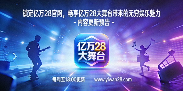 锁定亿万28官网，畅享亿万28大舞台带来的无穷娱乐魅力 - 内容更新预告