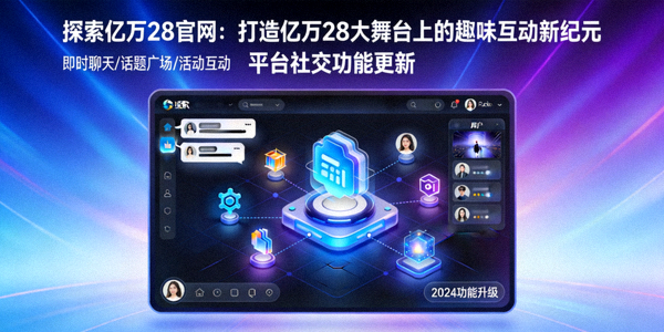 探索亿万28官网：打造亿万28大舞台上的趣味互动新纪元 - 平台社交功能更新