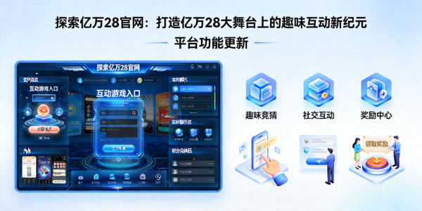 探索亿万28官网：打造亿万28大舞台上的趣味互动新纪元 - 平台功能更新