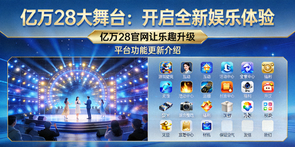亿万28大舞台：开启全新娱乐体验，亿万28官网让乐趣升级 - 平台功能更新介绍