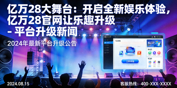 亿万28大舞台：开启全新娱乐体验，亿万28官网让乐趣升级 - 平台升级新闻
