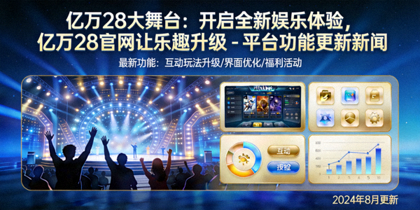 亿万28大舞台：开启全新娱乐体验，亿万28官网让乐趣升级 - 平台功能更新新闻