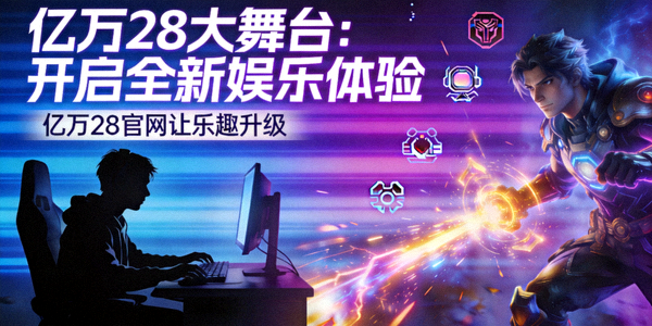 亿万28大舞台：开启全新娱乐体验，亿万28官网让乐趣升级 - 电竞新闻