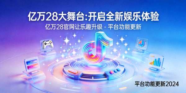 亿万28大舞台：开启全新娱乐体验，亿万28官网让乐趣升级 - 平台功能更新