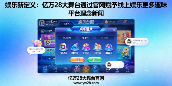 娱乐新定义：亿万28大舞台通过官网赋予线上娱乐更多趣味 - 平台理念新闻